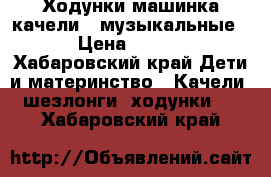 Ходунки машинка,качели,  музыкальные.  › Цена ­ 1 500 - Хабаровский край Дети и материнство » Качели, шезлонги, ходунки   . Хабаровский край